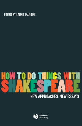 How To Do Things With Shakespeare: New Approaches, New Essays