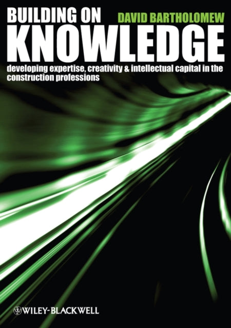 Building on Knowledge: Developing Expertise, Creativity and Intellectual Capital in the Construction Professions