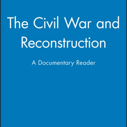 The Civil War and Reconstruction: A Documentary Reader