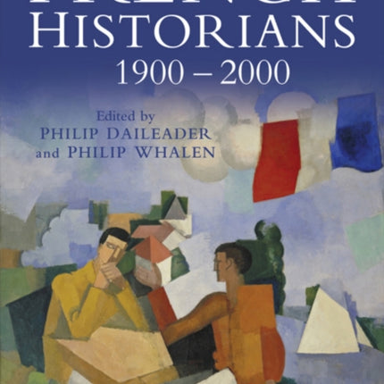 French Historians 1900-2000: New Historical Writing in Twentieth-Century France