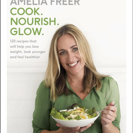 Cook. Nourish. Glow.: 120 recipes to help you lose weight, look younger, and feel healthier