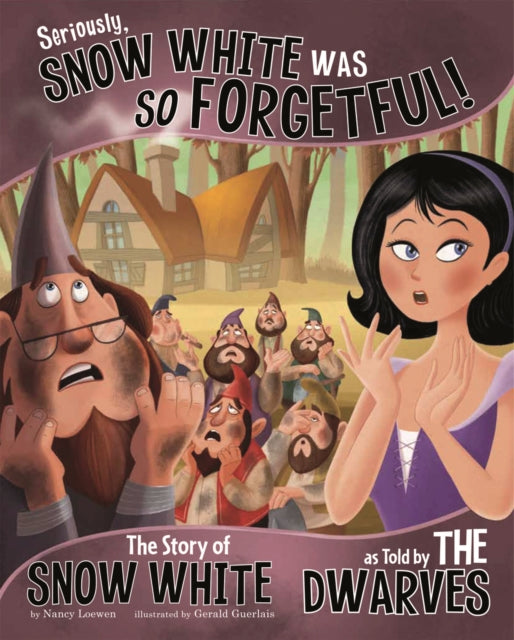 Seriously, Snow White Was SO Forgetful!: The Story of Snow White as Told by the Dwarves