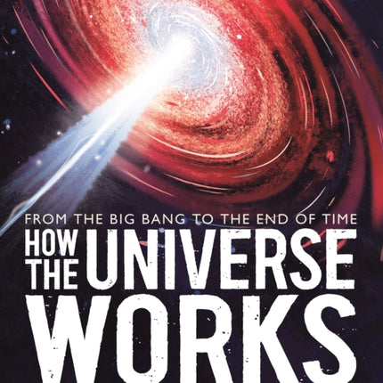 How the Universe Works From the Big Bang to the End of Time