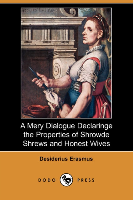 A Mery Dialogue Declaringe the Properties of Shrowde Shrews and Honest Wives Dodo Press