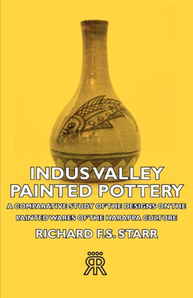 Indus Valley Painted Pottery  A Comparative Study of the Designs on the Painted Wares of the Harappa Culture