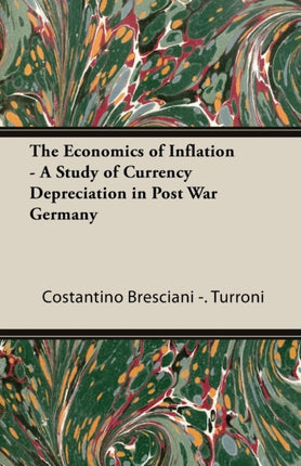 The Economics Of Inflation  A Study Of Currency Depreciation In Post War Germany