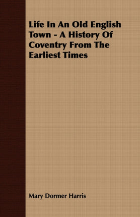 Life In An Old English Town  A History Of Coventry From The Earliest Times