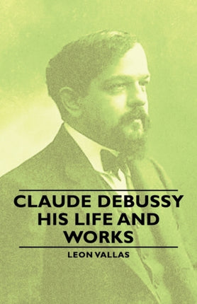 Claude Debussy  His Life and Works