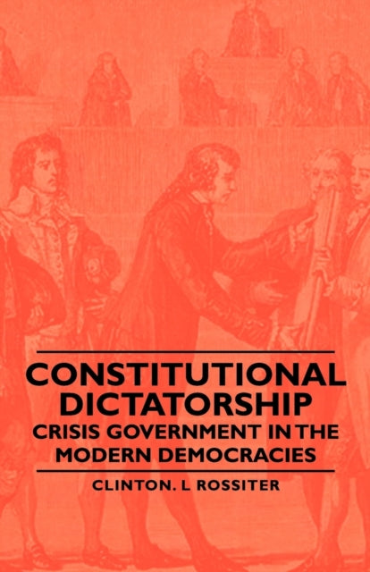 Constitutional Dictatorship  Crisis Government In The Modern Democracies