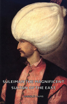 Suleiman the Magnificent  Sultan of the East