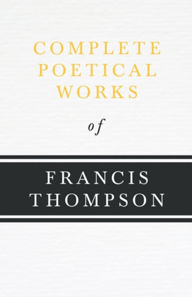 Complete Poetical Works of Francis Thompson With a Chapter from Francis Thompson Essays 1917 by Benjamin Franklin Fisher The Modern Library