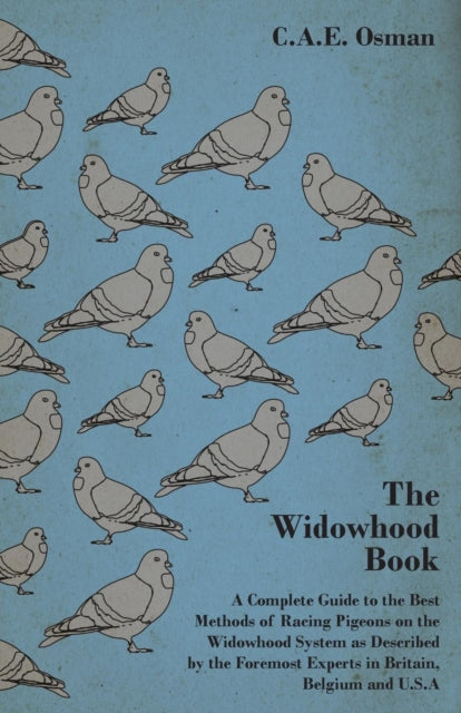 The Widowhood Book  A Complete Guide to the Best Methods of Racing Pigeons on the Widowhood System as Described by the Foremost Experts in Britain Belgium and USA