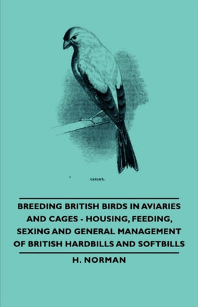 Breeding British Birds in Aviaries and Cages  Housing Feeding Sexing and General Management of British Hardbills and Softbills