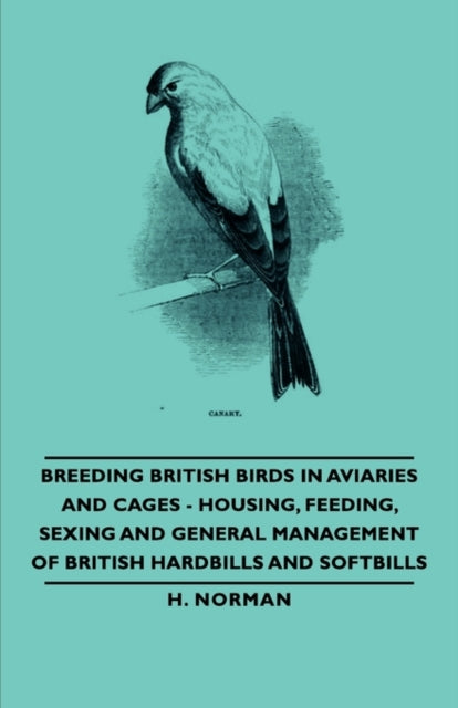 Breeding British Birds in Aviaries and Cages  Housing Feeding Sexing and General Management of British Hardbills and Softbills
