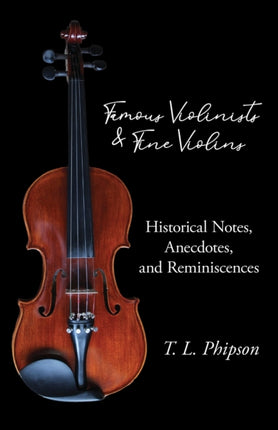 Famous Violinists and Fine Violins  Historical Notes Anecdotes and Reminiscences