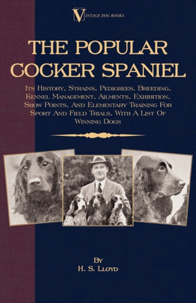 The Popular Cocker Spaniel  Its History Strains Pedigrees Breeding Kennel Management Ailments Exhibition Show Points And Elementary Training  And Field Trials With A List Of Winning Dogs
