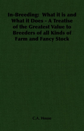 InBreeding What It Is and What It Does  A Treatise of the Greatest Value to Breeders of All Kinds of Farm and Fancy Stock