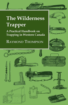 The Wilderness Trapper  A Practical Handbook on Trapping in Western Canada