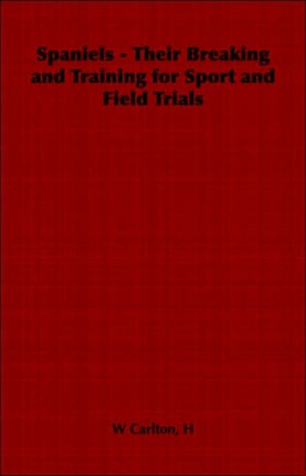 Spaniels  Their Breaking and Training for Sport and Field Trials