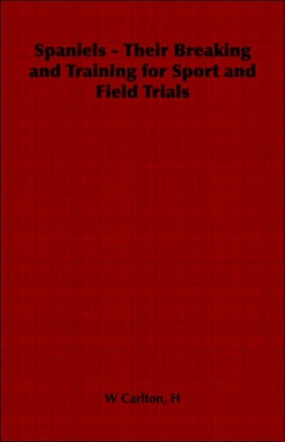 Spaniels  Their Breaking and Training for Sport and Field Trials