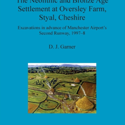 The Neolithic and Bronze Age Settlement at Oversley Farm Styal Cheshire Excavations in advance of Manchester Airports Second Runway 19978 435 British Archaeological Reports British Series