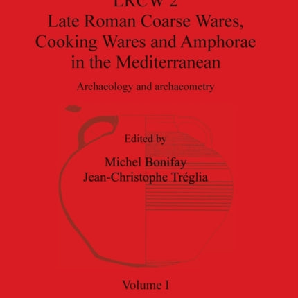 LRCW 2 Late Roman Coarse Wares Cooking Wares and Amphorae in the Mediterranean Volume I 1662 BAR International