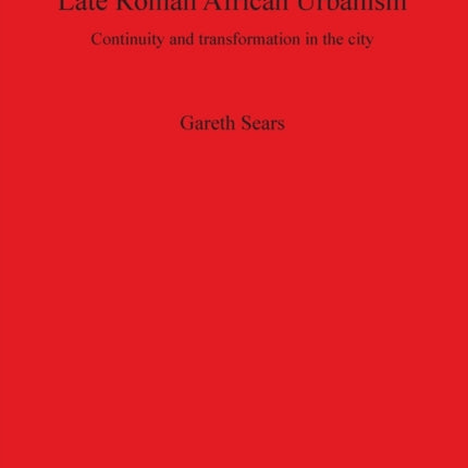 Late Roman African Urbanism Continuity and Transformation in the City 1693 British Archaeological Reports International Series