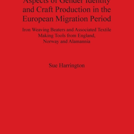 Aspects of Gender Identity and Craft Production in the European Migration Period Iron Weaving Beaters and Associated Textile Making Tools from  Archaeological Reports International Series