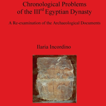 Chronological Problems of the IIIrd Egyptian Dynasty A Reexamination of the Archaeological Documents 1882 British Archaeological Reports International Series