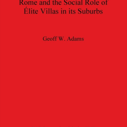 Rome and the Social Role of lite Villas in its Suburbs 1760 British Archaeological Reports International Series