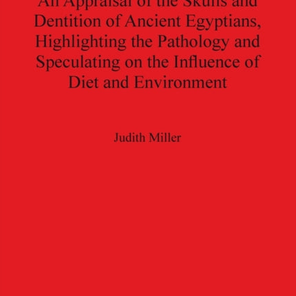 An Appraisal of the Skulls and Dentition of Ancient Egyptians Highlighting the Pathology and Speculating on the Influence of Diet and Environment  Archaeological Reports International Series