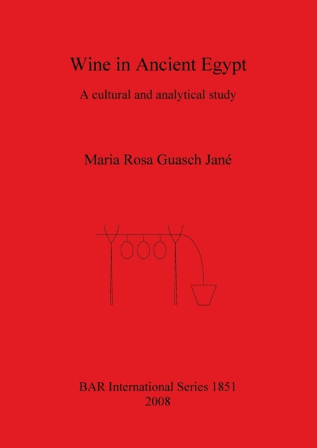 Wine in Ancient Egypt A cultural and analytical study 1851 British Archaeological Reports International Series