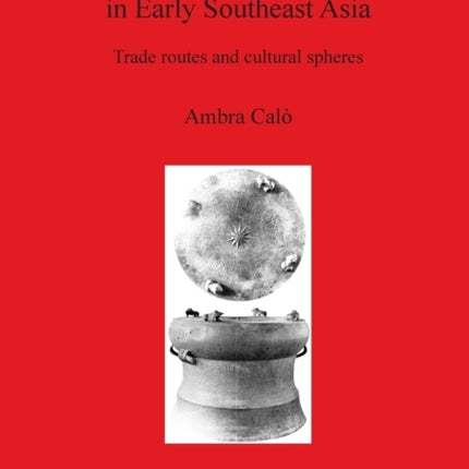 The Distribution of Bronze Drums in Early Southeast Asia Trade routes and cultural spheres 1913 British Archaeological Reports International Series