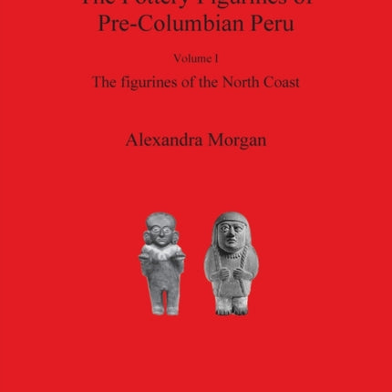 The Pottery Figurines of PreColumbian Peru Volume I The figurines of the North Coast 1941 British Archaeological Reports International Series
