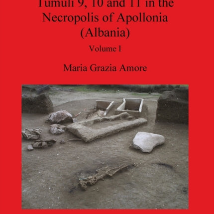 The Complex of Tumuli 9 10 and 11 in the Necropolis of Apollonia Albania Volume I