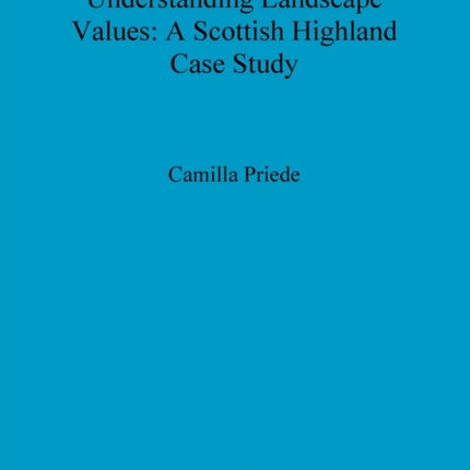 Understanding Landscape Values A Scottish Highland Case Study 502 British Archaeological Reports British Series