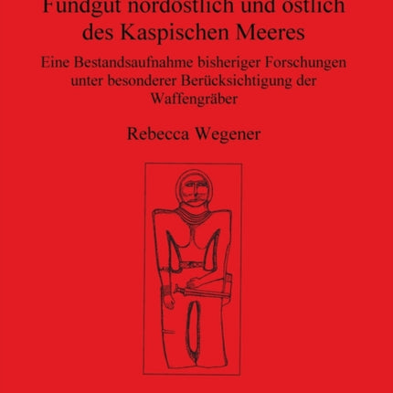 Sauromatisches und sarmatisches Fundgut nordstlich und stlich des Kaspischen Meeres Eine Bestandsaufnahme bisheriger Forschungen unter besonderer  Archaeological Reports International Series