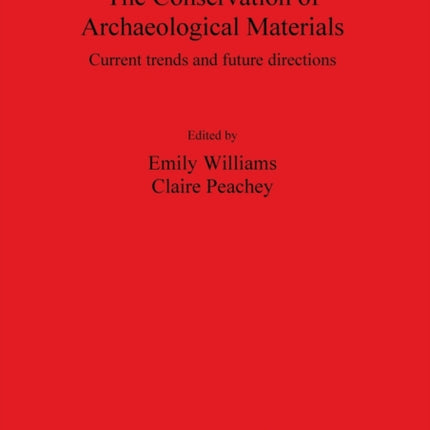 The Conservation of Archaeological Materials Current trends and future directions 2116 British Archaeological Reports International Series