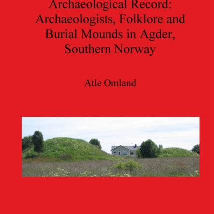 Stewards and Stakeholders of the Archaeological Record Archaeologists Folklore and Burial Mounds in Agder Southern Norway 2153 British Archaeological Reports International Series