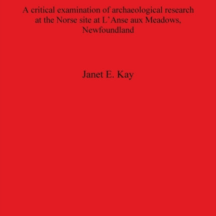 Norse in Newfoundland A critical examination of archaeological research at the Norse site at LAnse aux Meadows Newfoundland 2339 British Archaeological Reports International Series