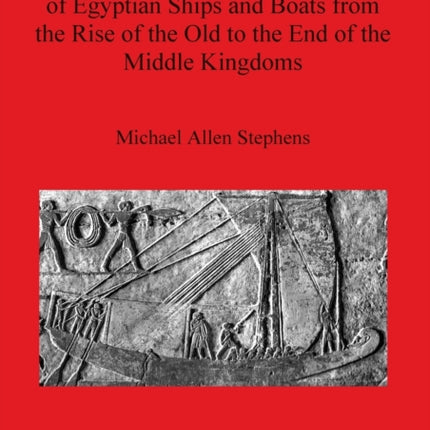 A Categorisation and Examination of Egyptian Ships and Boats from the Rise of the Old to the End of the Middle Kingdoms 2358 British Archaeological Reports International Series