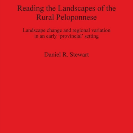 Reading the Landscapes of the Rural Peloponnese Landscape change and regional variation in an early provincial setting 2504 British Archaeological Reports International Series