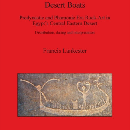 Desert Boats Predynastic and Pharaonic Era RockArt in Egypts Central Eastern Desert Distribution dating and interpretation 2544 British Archaeological Reports International Series