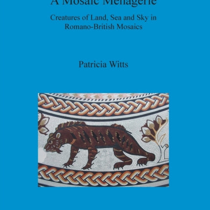 A Mosaic Menagerie Creatures of Land Sea and Sky in RomanoBritish Mosaics 625 British Archaeological Reports British Series