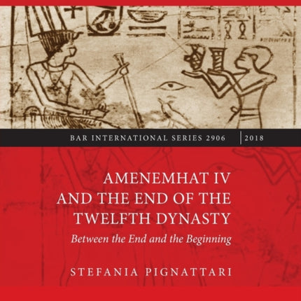 Amenemhat IV and the End of the Twelfth Dynasty Between the End and the Beginning 2906 British Archaeological Reports International Series