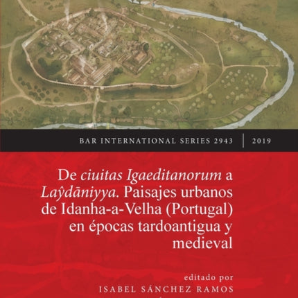 De ciuitas Igaeditanorum a Laydaniyya. Paisajes urbanos de Idanha-a-Velha (Portugal) en épocas tardoantigua y medieval: Urban landscapes of Idanha-a-Velha (Portugal) in Late Antiquity and the medieval period