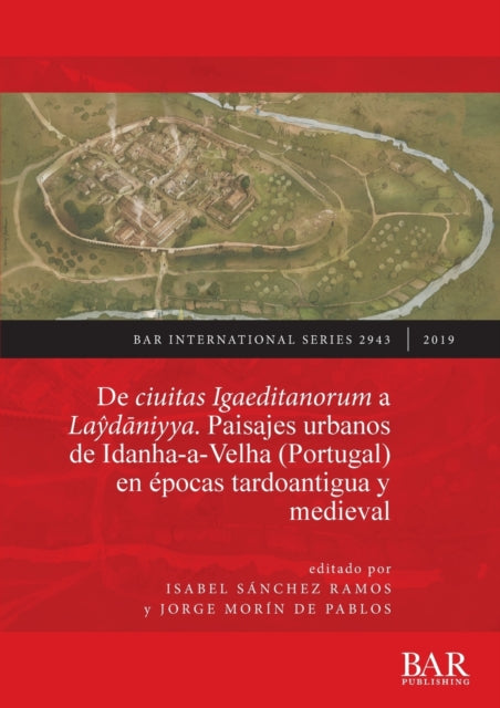 De ciuitas Igaeditanorum a Laydaniyya. Paisajes urbanos de Idanha-a-Velha (Portugal) en épocas tardoantigua y medieval: Urban landscapes of Idanha-a-Velha (Portugal) in Late Antiquity and the medieval period