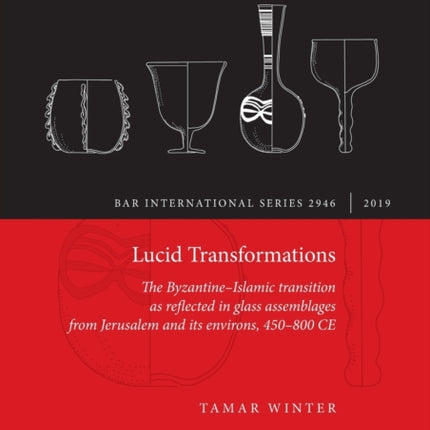 Lucid Transformations The ByzantineIslamic transition as reflected in glass assemblages from Jerusalem and its environs 450800 CE 2946 British Archaeological Reports International Series