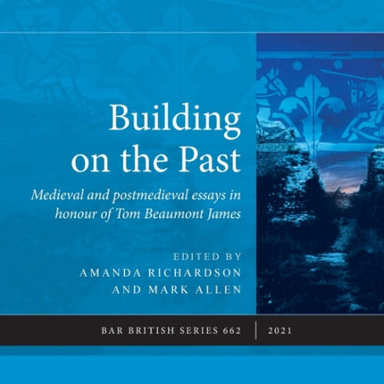 Building on the Past: Medieval and postmedieval essays in honour of Tom Beaumont James