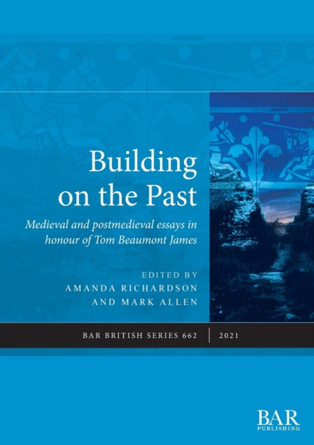 Building on the Past: Medieval and postmedieval essays in honour of Tom Beaumont James